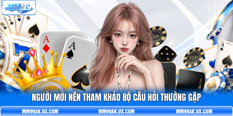 Người mới nên tham khảo bộ câu hỏi thường gặp