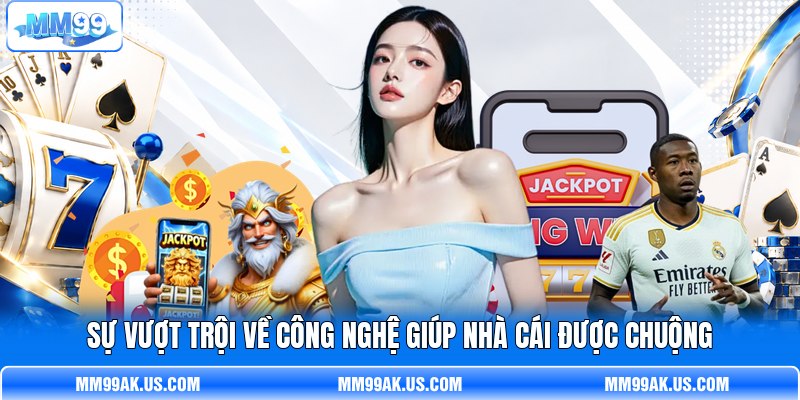 Sự vượt trội về công nghệ giúp nhà cái được chuộng